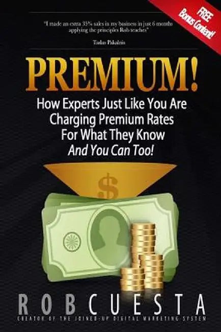 Premium!: How Experts Just Like You Are Charging Premium Rates for What They Know and You Can Too! by Rob Cuesta