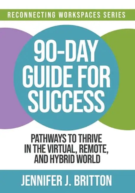 90-Day Guide for Success: Pathways to Thrive in the Virtual, Remote, and Hybrid World by Jennifer J. Britton