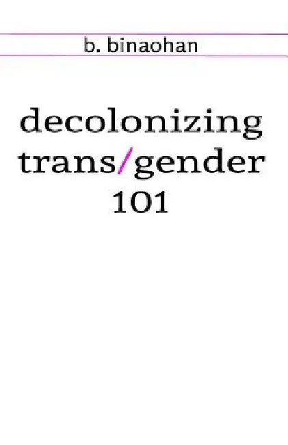 decolonizing trans/gender 101 by B. Binaohan