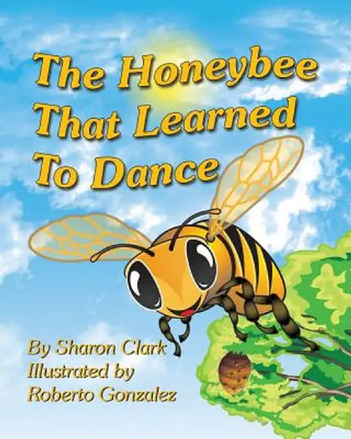 The Honeybee That Learned to Dance: A Children's Nature Picture Book, a Fun Honeybee Story That Kids Will Love; by Sharon Clark