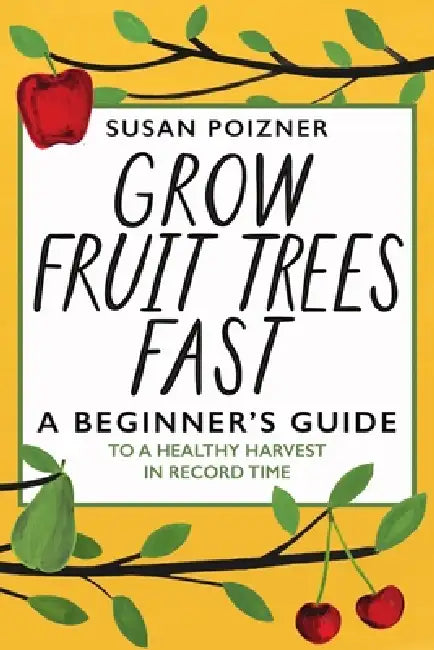 Grow Fruit Trees Fast: A Beginner's Guide to a Healthy Harvest in Record Time by Susan Poizner