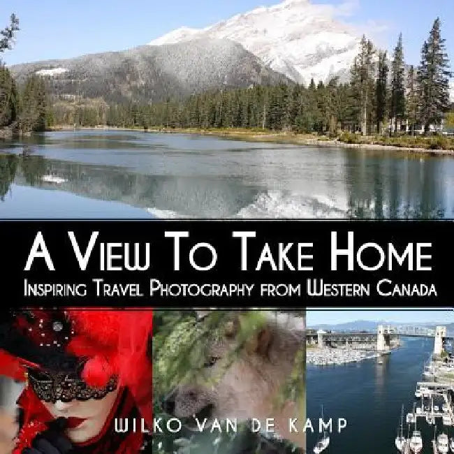 A View To Take Home: Inspiring Travel Photography from Western Canada by Creative Windmill Photography