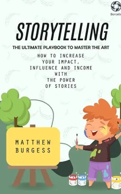 Storytelling: The Ultimate Playbook to Master the Art (How to Increase Your Impact, Influence and Income With the Power of Stories) by Matthew Burgess