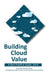 Building Cloud Value: A Best Practice Guide, 2016 by Mary Allen, Michael O'Neil