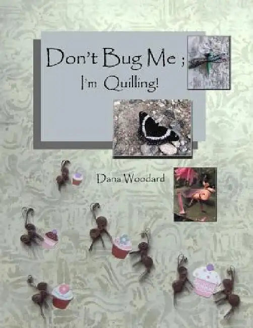 Don't Bug Me; I'm Quilling!: Paper Quilling Projects by Dana Woodard