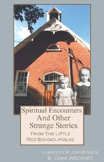 Spiritual Encounters And Other Strange Stories From The Little Red School-House by Carsten R. Jorgensen