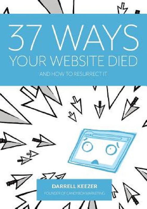 37 Ways Your Website Died: and How to Resurrect It by Darrell Keezer, Leigh Colgan, Rebecca De Girolamo