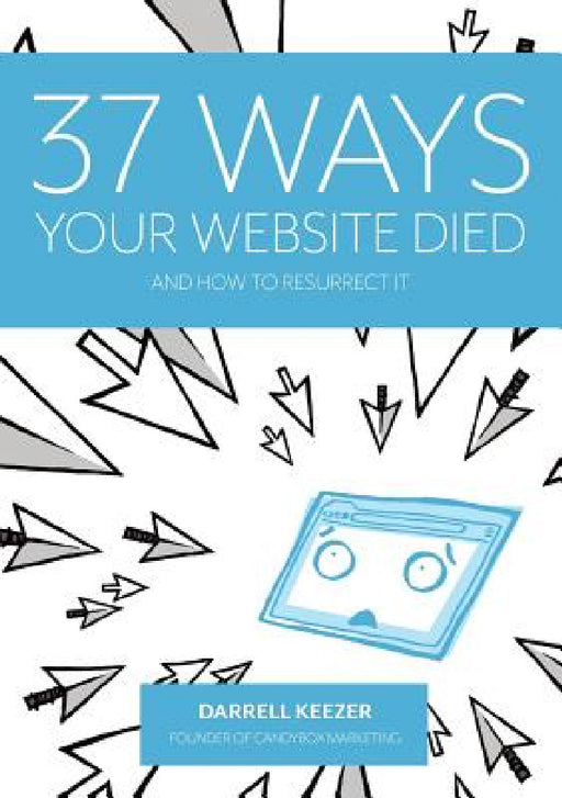 37 Ways Your Website Died: and How to Resurrect It by Darrell Keezer, Leigh Colgan, Rebecca De Girolamo