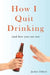 How I Quit Drinking: And How You Can Too by Elliott, Jackie