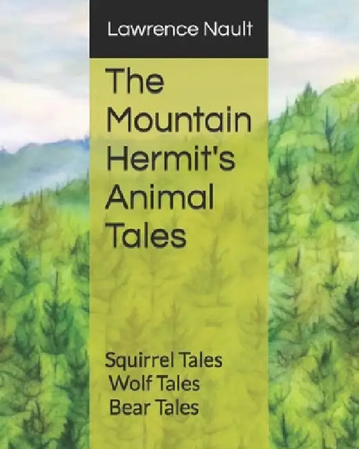 The Mountain Hermit's Animal Tales: Squirrel Tales - Wolf Tales - Bear Tales by Lawrence B. Nault