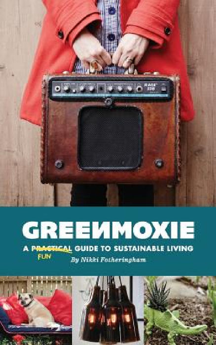 Greenmoxie: A Practical Guide to Sustainable Living by Nikki Fotheringham