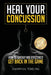 Heal Your Concussion: How to Quickly and Effectively Get Back in the Game by Dr Joanny M. y. Liu