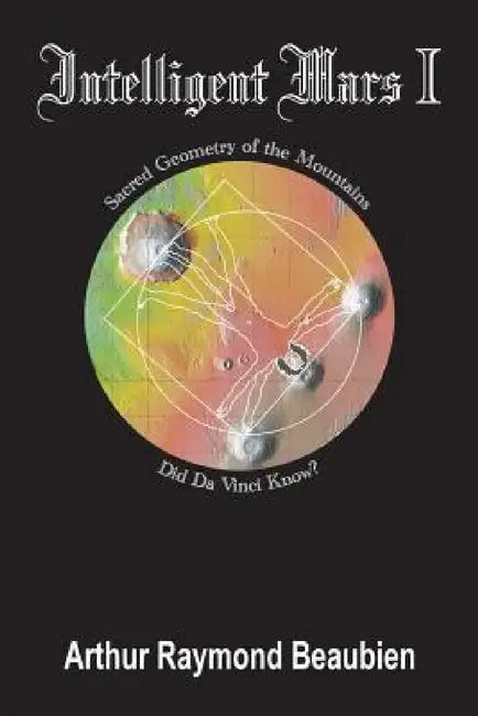 Intelligent Mars I: Sacred Geometry of the Mountains. Did Da Vinci Know? by Arthur Raymond Beaubien