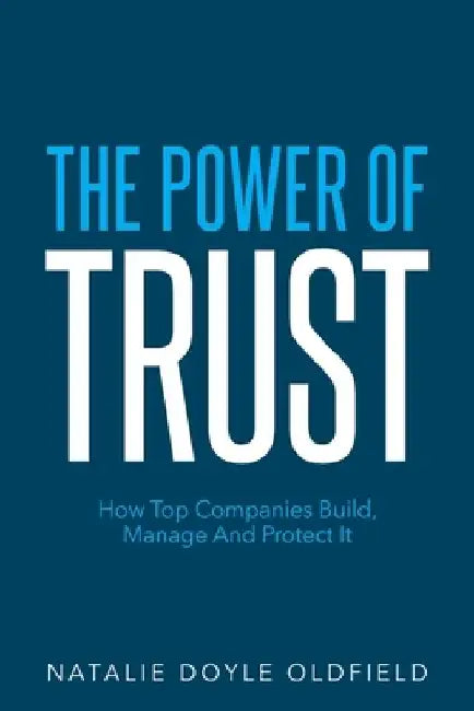 The Power of Trust: How Top Companies Build, Manage and Protect It by Natalie Doyle Oldfield