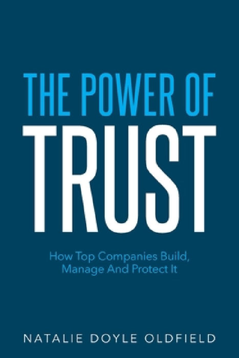 The Power of Trust: How Top Companies Build, Manage and Protect It by Natalie Doyle Oldfield