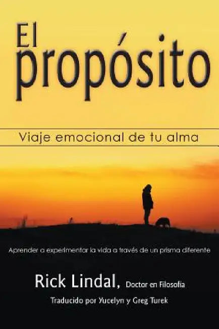 El propósito: Viaje emocional de tu alma: Aprender a experimentar la vida a través de un prisma diferente by Rick Lindal, Yucelyn Y. Greg Turek