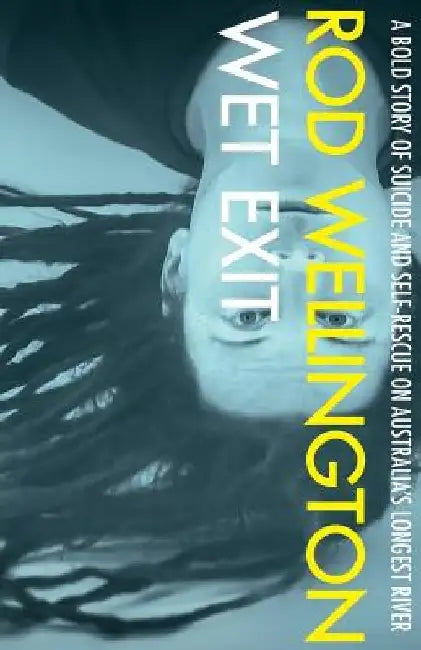 Wet Exit: A Bold Story of Suicide and Self-Rescue on Australia's Longest River by Rod Wellington