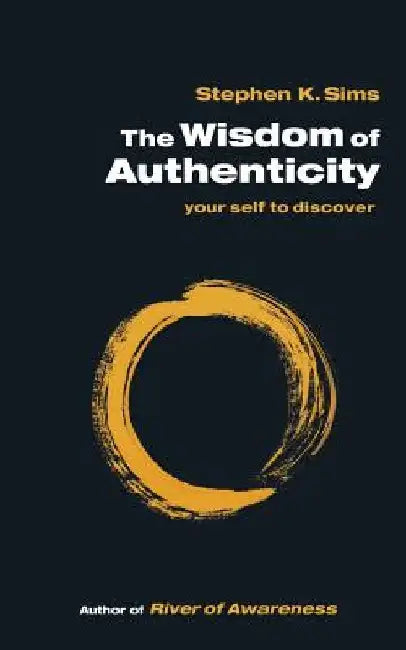 The Wisdom of Authenticity: your self to discover by Stephen K. Sims
