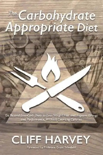 The Carbohydrate Appropriate Diet: Go beyond low-carb diets to lose weight fast, and improve energy and performance, without counting calories by Cliff Harvey