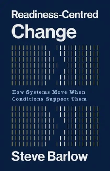 Readiness-Centred Change: How Systems Move When Conditions Support Them by Steve Barlow