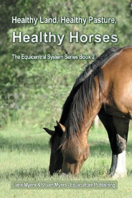 Healthy Land, Healthy Pasture, Healthy Horses: The Equicentral System Series Book 2 by Jane Myers, Stuart Myers