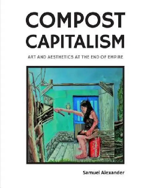 Compost Capitalism: Art and Aesthetics at the End of Empire by Samuel Alexander