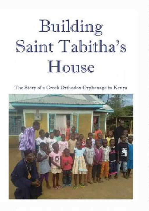 Building Saint Tabitha's House: The Story of a Greek Orthodox Orphanage in Kenya by M. R. Astle