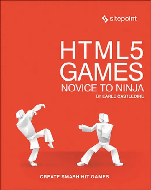 Html5 Games: Novice to Ninja: Create Smash Hit Games in Html5 by Earle Castledine