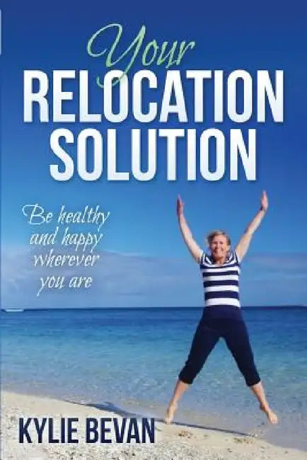 Your Relocation Solution: Be healthy and happy wherever you are by Kylie Bevan