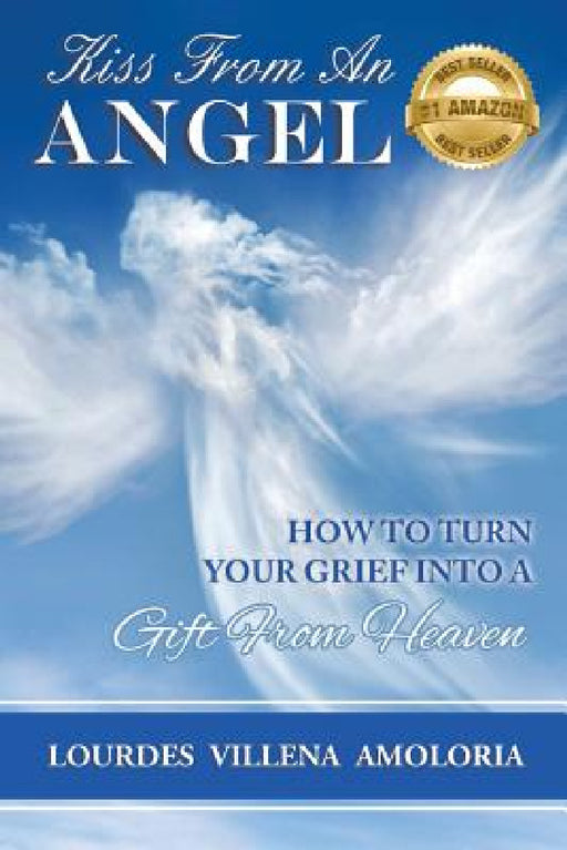 Kiss From An Angel - How to Turn Your Grief into A Gift from Heaven by Amoloria Lourdes Villena