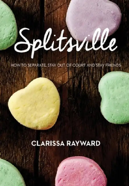 Splitsville: How to Separate, Stay Out of Court and Stay Friends by Clarissa Rayward