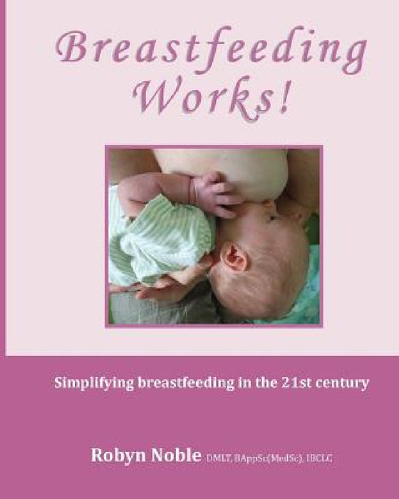 Breastfeeding Works!: Simplifying breastfeeding in the 21st century by Robyn Noble