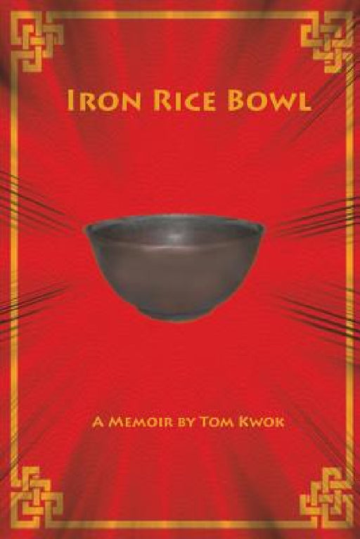 Iron Rice Bowl: A Memoir by Tom Kwok, Peter Cobcroft, Rainbow Works Pty Ltd