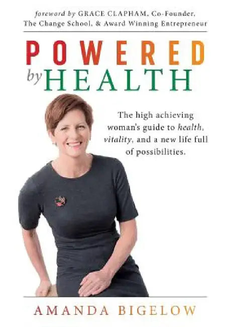Powered by Health: The high achieving woman's guide to health, vitality, and a new life full of possibilities. by Amanda Bigelow