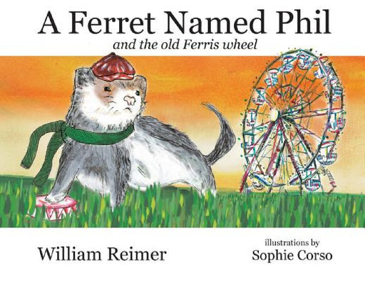 A Ferret Named Phil and the Old Ferris Wheel by William Reimer, Sophie Corso