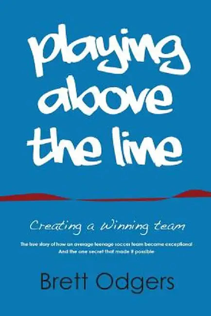 Playing Above the Line: Creating a Winning Team by Odgers a. Brett