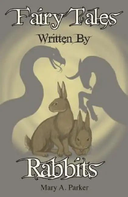 Fairy Tales Written By Rabbits by Mary a. Parker, Michelle Cannon