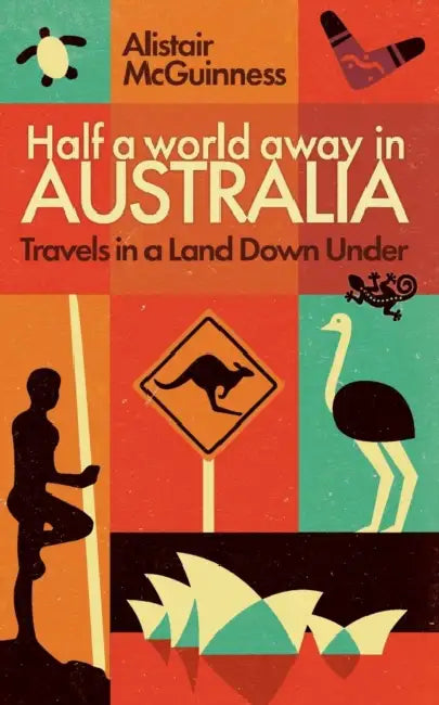 Half a World Away in Australia: Travels in a Land Down Under by Alistair McGuinness