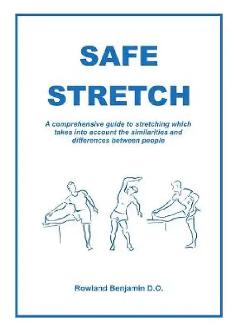 Safe Stretch: A comprehensive guide to stretching which takes into account the similarities and differences between people by Rowland Paul Benjamin