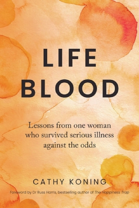 Life Blood: Lessons from one woman who survived serious illness against the odds by Cathy Koning