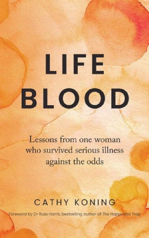 Life Blood: Lessons from one woman who survived serious illness against the odds by Cathy Koning