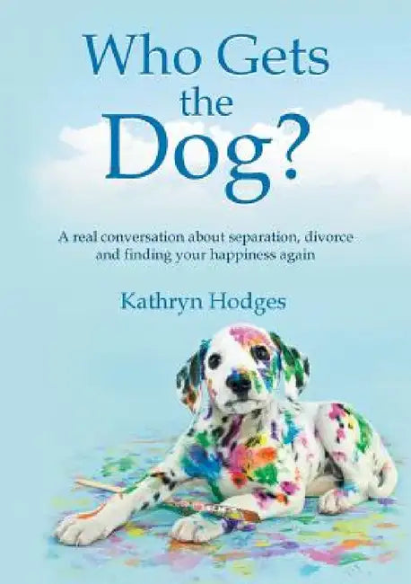 Who Gets the Dog?: A real conversation about separation, divorce and finding your happiness again by Kathryn Hodges