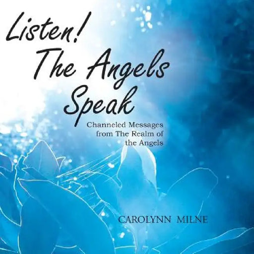 Listen! The Angels Speak - Channeled Messages from The Realm of the Angels by Carolynn Milne