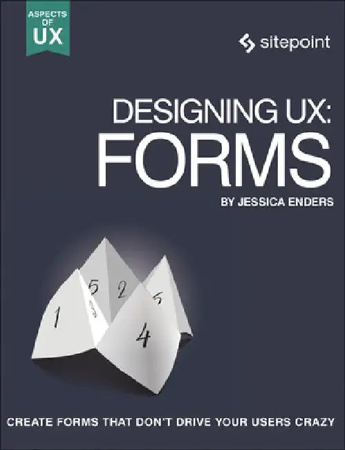 Designing Ux: Forms: Create Forms That Don't Drive Your Users Crazy by Jessica Enders
