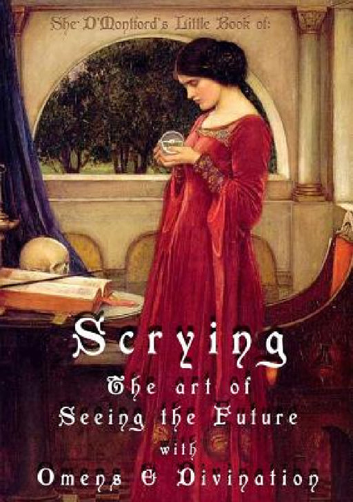 Scrying: The Art of Seeing the Future with Omens & Divination by Shé D'Montford