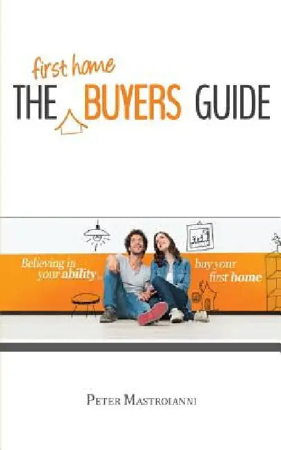 The First Home Buyers Guide by Peter Mastroianni