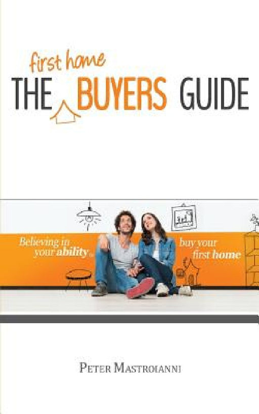 The First Home Buyers Guide by Peter Mastroianni