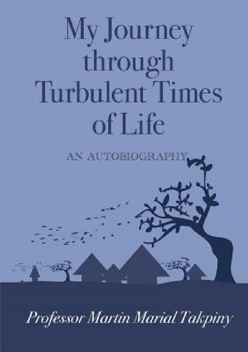 My Journey Through Turbulent Times of Life by Martin Marial Takpiny