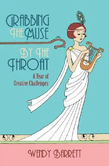 Grabbing the Muse by the Throat by Wendy Barrett