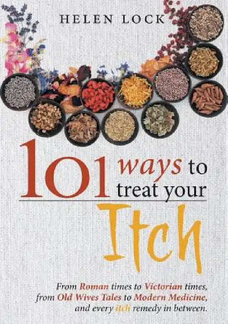 101 Ways to Treat Your Itch: From Roman Times to Victorian Times, From Old Wives Tales to Modern Medicine, and Every Itch Remedy in Between by Helen Lock